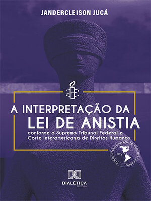 cover image of A interpretação da Lei de Anistia conforme o Supremo Tribunal Federal e Corte Interamericana de Direitos Humanos